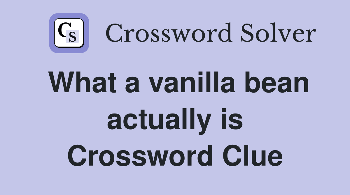 What a vanilla bean actually is Crossword Clue Answers Crossword Solver